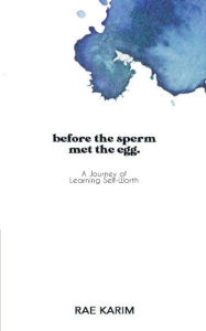 Title: Before The Egg Met The Sperm: A Journey of Learning Self-worth:, Author: Rae Karim