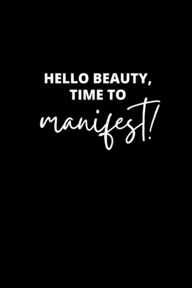 Hello Beauty Time To Manifest Manifestation Journal: Positive Morning Affirmation Manifesting Notebook For Women Scripting Success The Law Of Attraction Planner Notepad