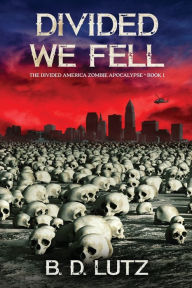 Title: Divided We Fell The Divided America Zombie Apocalypse Book One: The Divided America Zombie Apocalypse Book One, Author: B.D. Lutz