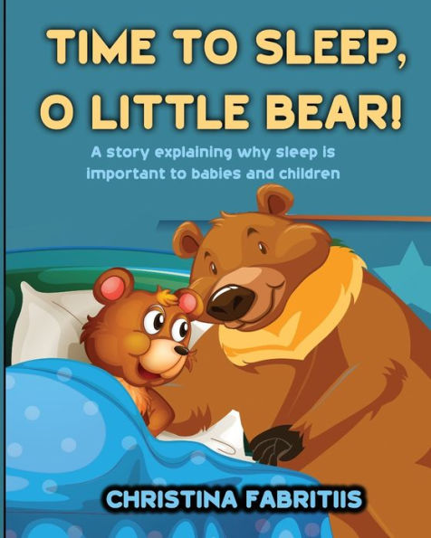 Time to Sleep, O Little Bear!: A story explaining why sleep is important babies and children