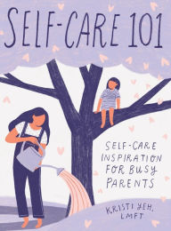 Title: Self-Care 101: Self-Care Inspiration for Busy Parents, Author: Kristi Yeh