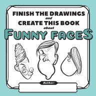 Title: Finish the Drawings and Create This Book About Funny Faces, Author: Yury Shchipakin