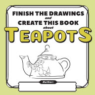 Title: Finish the Drawings and Create This Book About Teapots, Author: Yury Shchipakin