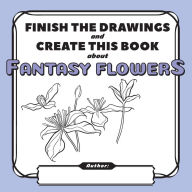 Title: Finish the Drawings and Create This Book Fantasy Flowers, Author: Yury Shchipakin