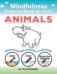 Title: Mindfulness Drawing Book for Kids: Animals:Color, Trace and Finish the Drawing: three essential activities in one book, Author: Yury Shchipakin