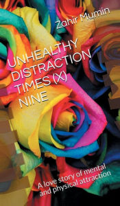 Title: UNHEALTHY DISTRACTION TIMES (X) NINE: A love story of mental and physical attraction, Author: Zahir Mumin