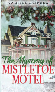 Title: The Mystery of Mistletoe Motel, Author: Camille Cabrera