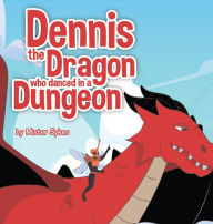 Title: Dennis the Dragon who Danced in a Dungeon, Author: Mister Sykes