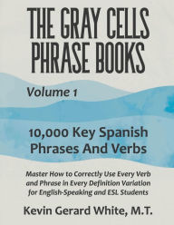 Title: The Gray Cells Phrase Books, Volume 1: 10,000 Key Spanish Phrases and Verbs, Author: Kevin White