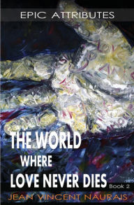 Title: The World Where Love Never Dies: Book 2:Epic Attributes, Author: Jean Vincent Naurais