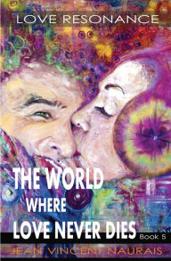 Title: The World Where Love Never Dies: Book 5:Love Resonance, Author: Jean Vincent Naurais