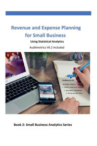Title: Revenue and Expense Planning for Small Business: Using Statistical Analytics, Author: Auditmetrics