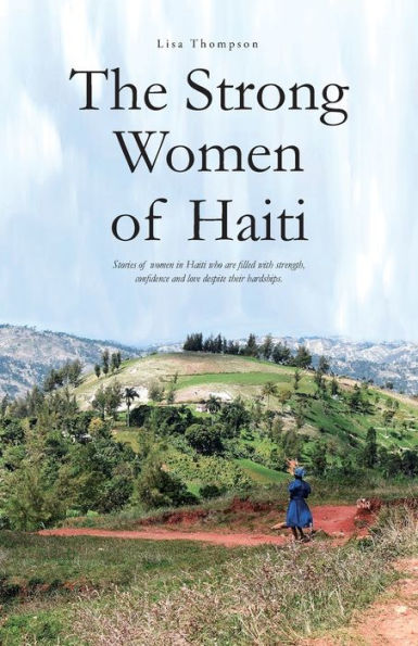 The Strong Women of Haiti: Stories of women in Haiti who are filled with strength, confidence and love despite their hardships