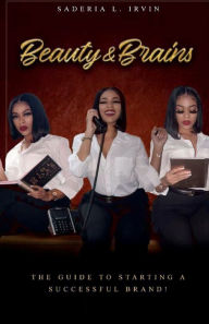 Title: Beauty and Brains The guide to starting a successful brand!, Author: Saderia Irvin