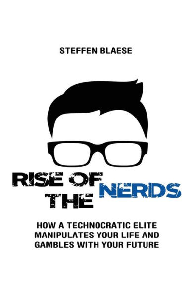 Rise of the Nerds: How a Technocratic Elite Manipulates Your Life and Gambles With Future