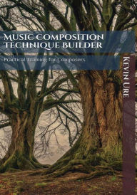Title: Music Composition Technique Builder: Practical Training for Composers, Author: Kevin Ure