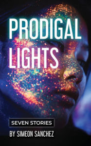 Title: Prodigal Lights: Seven Stories, Author: Simeon Sanchez