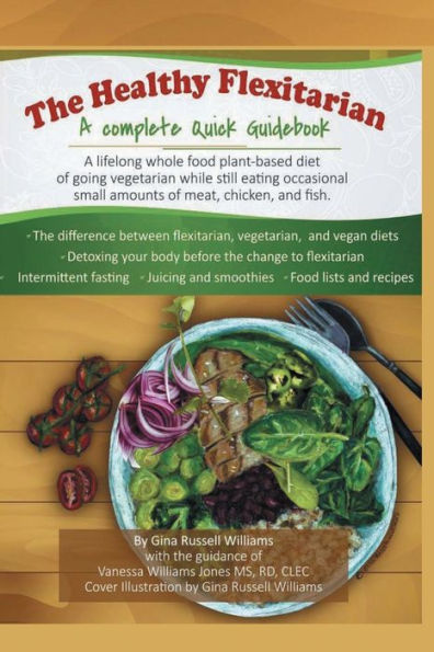 The Healthy Flexitarian Diet: A Lifelong whole food plant-based diet of going vegetarian while still eating small amounts of meat, chicken, and fish