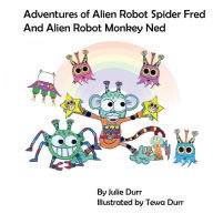 Title: Adventures of Alien Robot Spider Fred and Alien Robot Monkey Ned, Author: Julie Durr