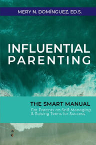 Title: Influential Parenting: The SMART Manual For Parents on Self-Managing & Raising Teens For Success, Author: Mery N. Dominguez