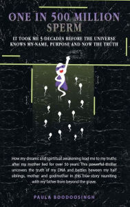 Title: One in 500-Million Sperm: It took me 5 decades before the Universe knows my name, purpose and now the truth., Author: Paula Boodoosingh