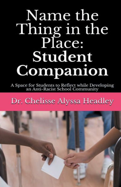 Name the Thing in the Place: Student Companion:A Space for Students to Reflect while Developing an Anti-Racist School Community