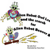 Title: Alien Robot Owl Lee and the search for Alien Robot Beaver B, Author: Julie Durr