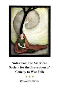 Title: Notes from the American Society for the Prevention of Cruelty to Wee Folk, Author: George Harvey