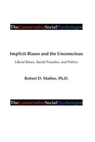 Title: Implicit Biases and the Unconscious: Liberal Biases, Racial Prejudice, and Politics, Author: Robert Mather