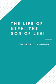 Title: The Life of Nephi, the Son of Lehi, Author: George Q. Cannon