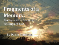 Title: Fragments of a Memory: Poetry within Scenery Feelings of Life, Author: Daisja Robinson