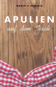 Title: Apulien auf dem Tisch: Einfache und leckere Rezepte!, Author: Marco D'Arminio