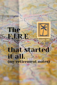 Title: The F.I.R.E that started it all (my personal finance and retirement notes) 120 pages, 6 X 9: retirement notebook, personal finance notebook, budget notebook, investment notebook, savings notebook, Author: Bluejay Publishing