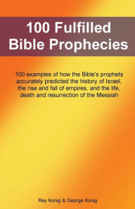 Title: 100 Fulfilled Bible Prophecies: 100 explanations of how the Bible's prophets accurately predicted events involving Israel, empires and the Messiah, Author: Ray Konig