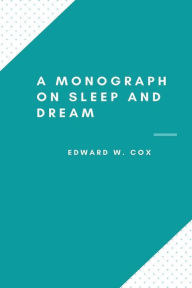 Title: A monograph on sleep and dream: Their physiology and psychology, Author: Edward W. Cox