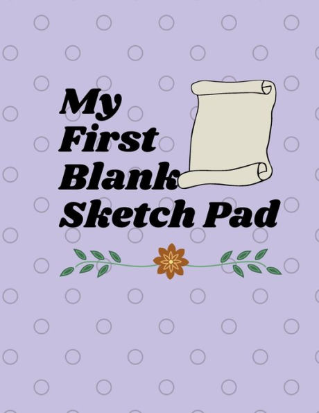 My First Blank Sketch Pad: to use for drawing, sketching, writing, designing, doodling, scribbling...120 pages, 8.5 X 11:Practice and track your progress on sketching, designing, scribbling & other skills with this handy sketch book.