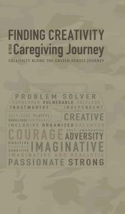 Title: Finding Creativity in your Caregiver Journey: Creativity Along the Unseen Heroes Journey:, Author: Dr. Geri Lynn Maples