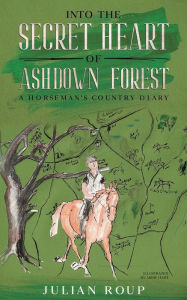 Title: Into the Secret Heart of Ashdown Forest: A Horseman's Country Diary:, Author: Julian Roup