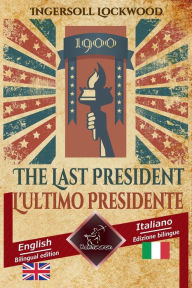 Title: 1900 The Last President - 1900 L'ultimo Presidente: Bilingual parallel text - Bilingue con testo inglese a fronte: English - Italian / Inglese - Italiano, Author: Ingersoll Lockwood