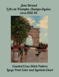 Title: Jean Bï¿½raud L'Arc de Triomphe, Champs-Elysï¿½es, circa 1882-85: Counted Cross Stitch Pattern, Large Print Color and Symbols Chart, Author: Paper Moon Media