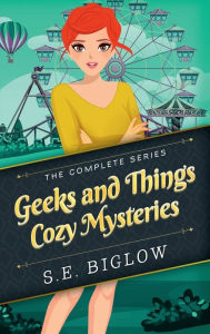 Title: Geeks and Things Cozy Mysteries: The Complete Series:, Author: S. E. Biglow