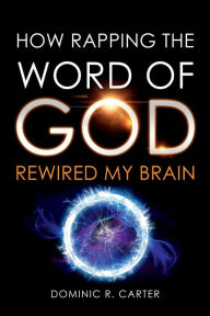Title: HOW RAPPING THE WORD OF GOD REWIRED MY BRAIN, Author: Dominic R. Carter