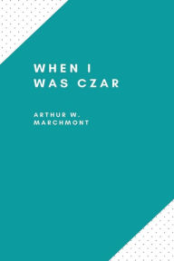 Title: When I Was Czar, Author: Arthur W. Marchmont