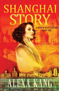 Title: Shanghai Story: A WWII Drama Trilogy, Author: Alexa Kang