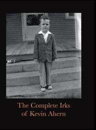 Title: The Complete Irks of Kevin Ahern: A Trilogy in One Part, Author: Kevin Ahern