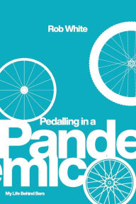 Title: Pedalling in a Pandemic: My Life Behind Bars, Author: Rob White