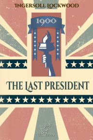 Title: 1900 - The Last President: New edition with explanatory notes of historical and biblical references, Author: Ingersoll Lockwood