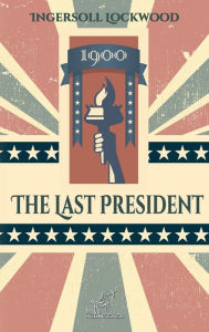 Title: 1900 - The Last President: New edition with explanatory notes of historical and biblical references, Author: Ingersoll Lockwood