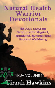 Title: Natural Health Warrior Devotionals: 60 Days Exploring the Scriptures for Physical, Emotional, Spiritual, and Financial Well-being, Author: Tirzah Hawkins