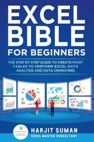 Title: Excel Bible for Beginners: The Step by Step Guide to Create Pivot Tables to Perform Excel Data Analysis and Data Crunching, Author: Harjit Suman